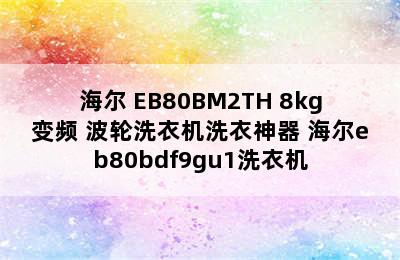 Haier/海尔 EB80BM2TH 8kg变频 波轮洗衣机洗衣神器 海尔eb80bdf9gu1洗衣机